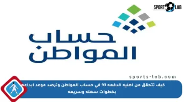 كيف تتحقق من أهلية الدفعة 93 في حساب المواطن وترصد موعد إيداعها بخطوات سهلة وسريعة